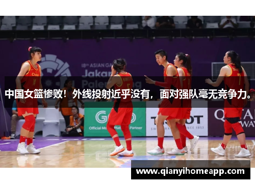 中国女篮惨败！外线投射近乎没有，面对强队毫无竞争力。