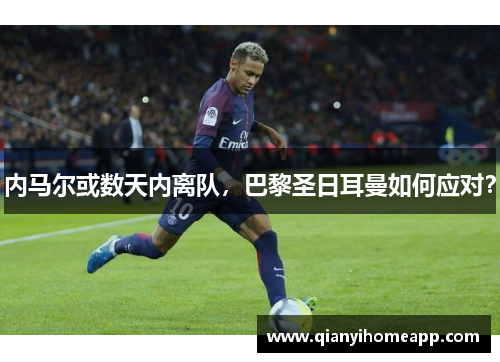 内马尔或数天内离队，巴黎圣日耳曼如何应对？