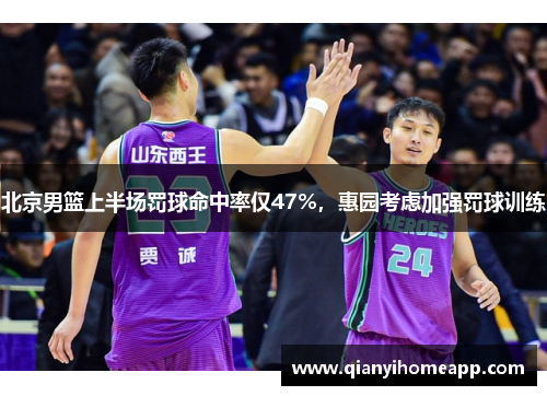 北京男篮上半场罚球命中率仅47%，惠园考虑加强罚球训练
