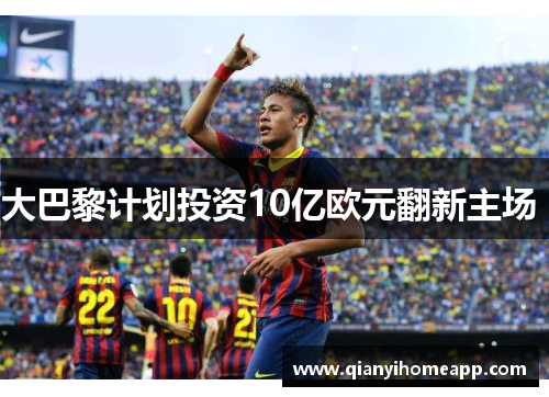 大巴黎计划投资10亿欧元翻新主场 