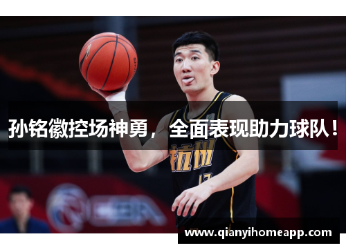 孙铭徽控场神勇，全面表现助力球队！