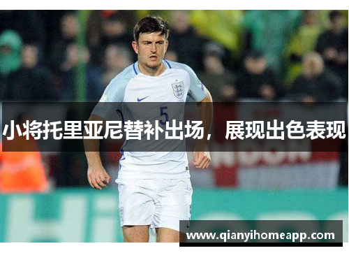 小将托里亚尼替补出场，展现出色表现