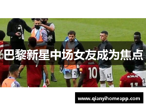 巴黎新星中场女友成为焦点