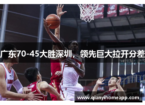 广东70-45大胜深圳，领先巨大拉开分差
