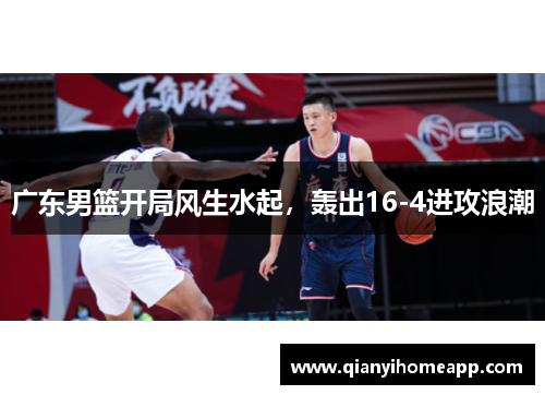 广东男篮开局风生水起，轰出16-4进攻浪潮