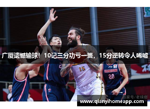 广厦遗憾输球！10记三分功亏一篑，15分逆转令人唏嘘