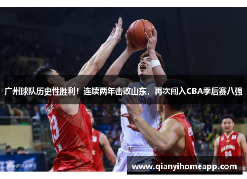 广州球队历史性胜利！连续两年击败山东，再次闯入CBA季后赛八强
