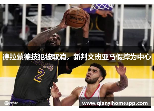 德拉蒙德技犯被取消，新判文班亚马假摔为中心