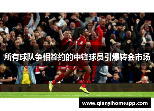 所有球队争相签约的中锋球员引爆转会市场